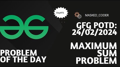 #71 | Maximum Sum Problem | gfg potd | 24-02-2024 |Problem Of The Day