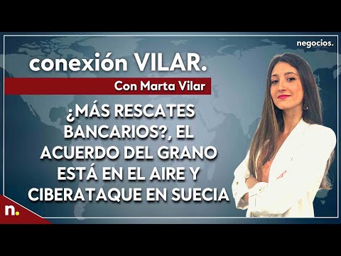 Informativo: &iquest;M&aacute;s rescates bancarios?, el acuerdo del grano est&aacute; en el aire y ciberataque en Suecia