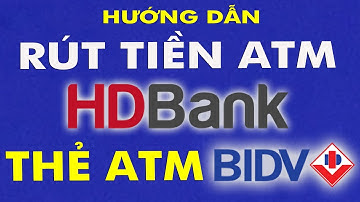 Hướng dẫn rút tiền ATM HDBank bằng thẻ ATM BIDV