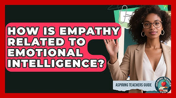 How Is Empathy Related To Emotional Intelligence? - Aspiring Teacher Guide