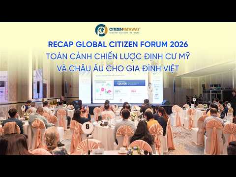 RECAP GLOBAL CITIZEN FORUM 2026 — CHIẾN LƯỢC ĐỊNH CƯ TOÀN CẦU CHO GIA ĐÌNH VIỆT