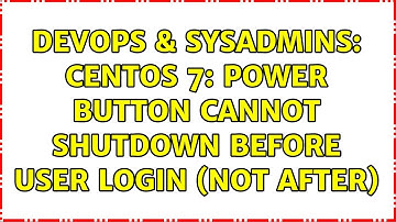 DevOps & SysAdmins: CentOS 7: power button cannot shutdown before user login (not after)