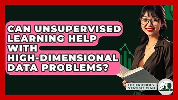 Can Unsupervised Learning Help With High-dimensional Data Problems? - The Friendly Statistician