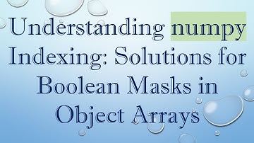 Understanding numpy Indexing: Solutions for Boolean Masks in Object Arrays