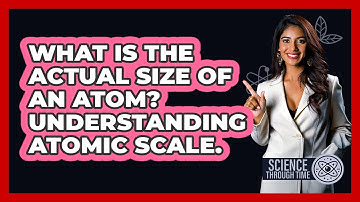 What Is The Actual Size Of An Atom? Understanding Atomic Scale. - Science Through Time