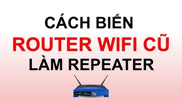 Cách biến router cũ thành một repeater