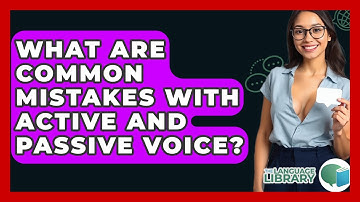 What Are Common Mistakes With Active And Passive Voice? - The Language Library