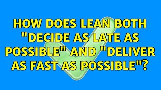 How does Lean both "decide as late as possible" and "deliver as fast as possible"? (5 Solutions!!)