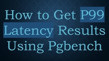How to Get P99 Latency Results Using Pgbench