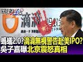 螞蟻金服2.0？滴滴無視警告硬赴美IPO？ 吳子嘉曝北京震怒真相 -【關鍵精華】劉寶傑