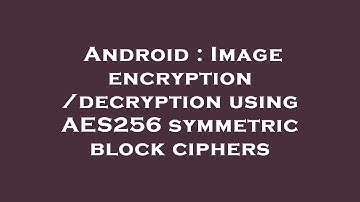 Android : Image encryption/decryption using AES256 symmetric block ciphers