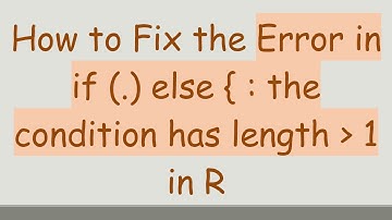 How to Fix the Error in if (.) else { : the condition has length   1 in R