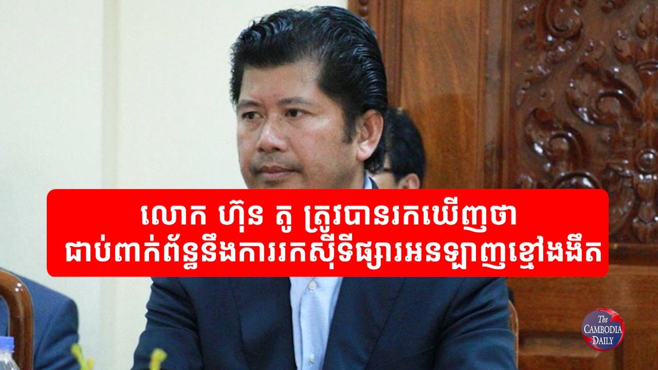 លោក ហ៊ុន តូ ត្រូវបានរកឃើញជាថ្មី ជាប់ពាក់ព័ន្ធ​នឹងការរកស៊ី​ទីផ្សារអន​ឡាញ​​​​ខ្មៅងងឹត