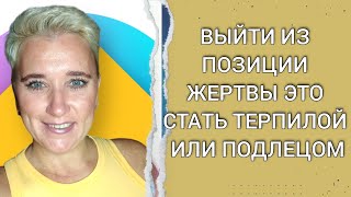 ВЫЙТИ ИЗ ПОЗИЦИИ ЖЕРТВЫ ЭТО СТАТЬ ТЕРПИЛОЙ ИЛИ ПОДЛЕЦОМ?