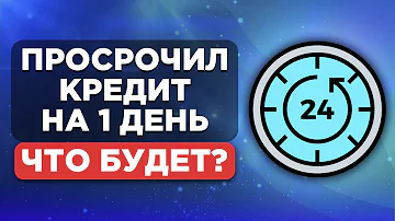 Что будет если просрочить платеж по кредиту на 1 день