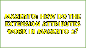 Magento: How do the extension attributes work in Magento 2? (2 Solutions!!)