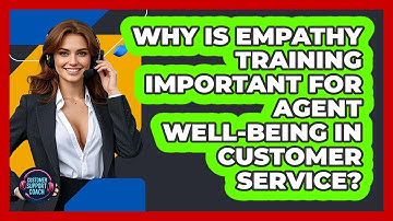 Why Is Empathy Training Important For Agent Well-being In Customer Service? - Customer Support Coach