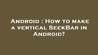 Android : How to make a vertical SeekBar in Android?