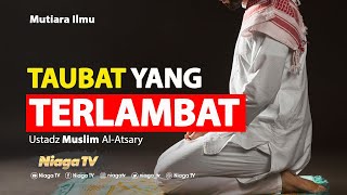 TAUBAT YANG TERLAMBAT - Ustadz Muslim Al-Atsary