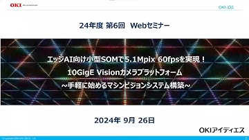 OKIアイディエス 「エッジAI向け小型SOMで5.1Mpix 60fpsを実現！10GigE Visionカメラプラットフォーム ~手軽に始めるマシンビジョンシステム構築~」セミナー【OKI公式】