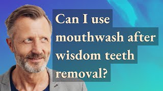 Can I use mouthwash after wisdom teeth removal?