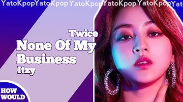 How Would Twice Sing None Of My Business By Itzy (Vertical Distribution)