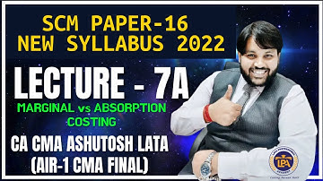 LECTURE 7A  MARGINAL vs ABSORPTION COSTING || CMA FINAL SCM || NEW SYLLABUS 2022