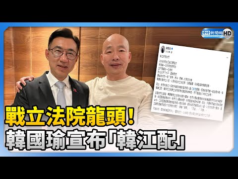 戰立法院龍頭！ 韓國瑜宣布「韓江配」 @ChinaTimes