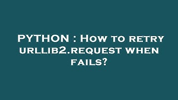 PYTHON : How to retry urllib2.request when fails?
