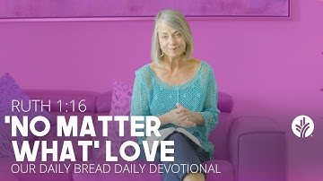 “No Matter What” Love | Ruth 1:16 | Our Daily Bread Video Devotional