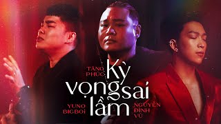  MV | KỲ VỌNG SAI LẦM | NGUYỄN ĐÌNH VŨ x TĂNG PHÚC x YUNO BIGBOI