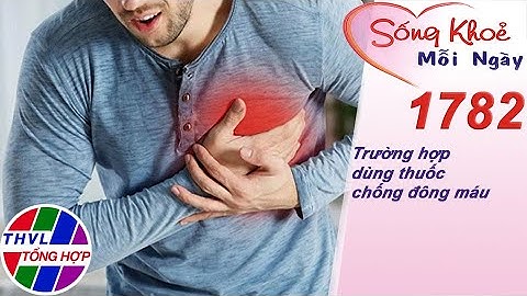 Trường hợp dùng thuốc chống đông máu | Sống khỏe mỗi ngày - Kỳ 1782