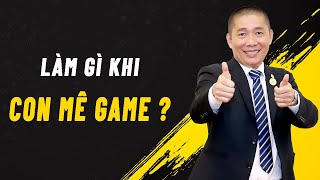 Làm gì khi CON NGHIỆN GAME - Nguyễn Phùng Phong