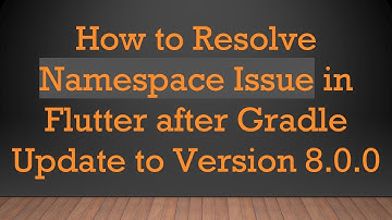 How to Resolve Namespace Issue in Flutter after Gradle Update to Version 8.0.0