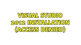 Visual Studio 2012 installation (Access Denied) (2 Solutions!!)