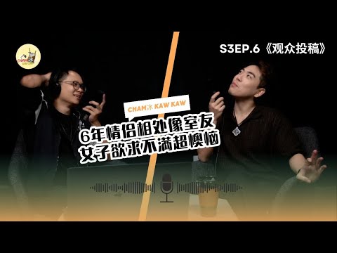 【完整版】S3E6：观众投稿- 六年情侣的日常变室友！女子性需求得不到满足好痛苦～