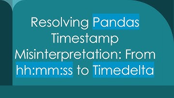 Resolving Pandas Timestamp Misinterpretation: From hh:mm:ss to Timedelta