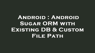 Android : Android Sugar ORM with Existing DB & Custom File Path