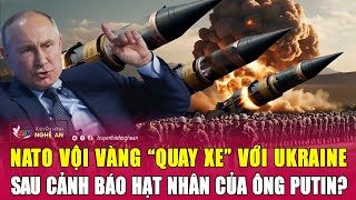 NATO vội vàng “quay xe” với Ukraine sau cảnh báo hạt nhân của ông Putin?