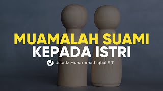 Muamalah Suami kepada Istrinya - Ustadz Muhammad Iqbal, S.T. - Ceramah Agama