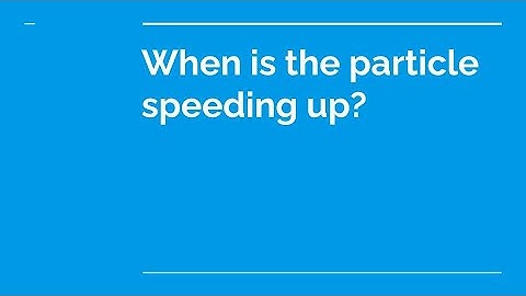 When is the particle speeding up?