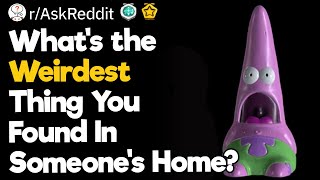 What's the Weirdest Thing You Found In Someone's Home?