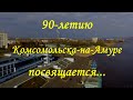 90-летию Комсомольска-на-Амуре посвящается...