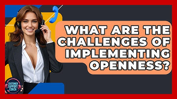 What Are The Challenges Of Implementing Openness? - Customer Support Coach