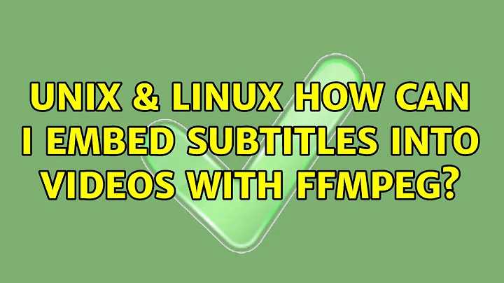 Unix & Linux: How can I embed subtitles into videos with ffmpeg? (3 Solutions!!)