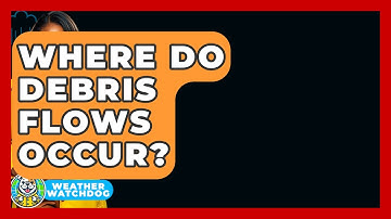 Where Do Debris Flows Occur? - Weather Watchdog