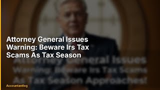 Attorney General Issues Warning: Beware Irs Tax Scams As Tax Season Approaches! | Everything You Nee