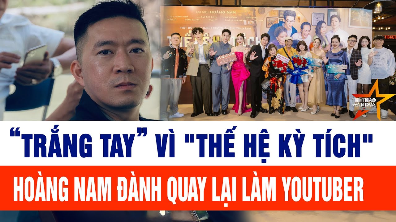 “Trắng tay” vì "Thế hệ kỳ tích" Đạo diễn Hoàng Nam đành quay lại làm YouTuber