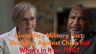 Australia&#39;s Military Pact: Shielding Against China .But What’s in It for PNG?