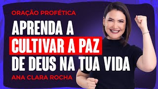 ORAÇÃO PROFÉTICA - APRENDA A CULTIVAR A PAZ DE DEUS NA TUA VIDA / Ana Clara Rocha